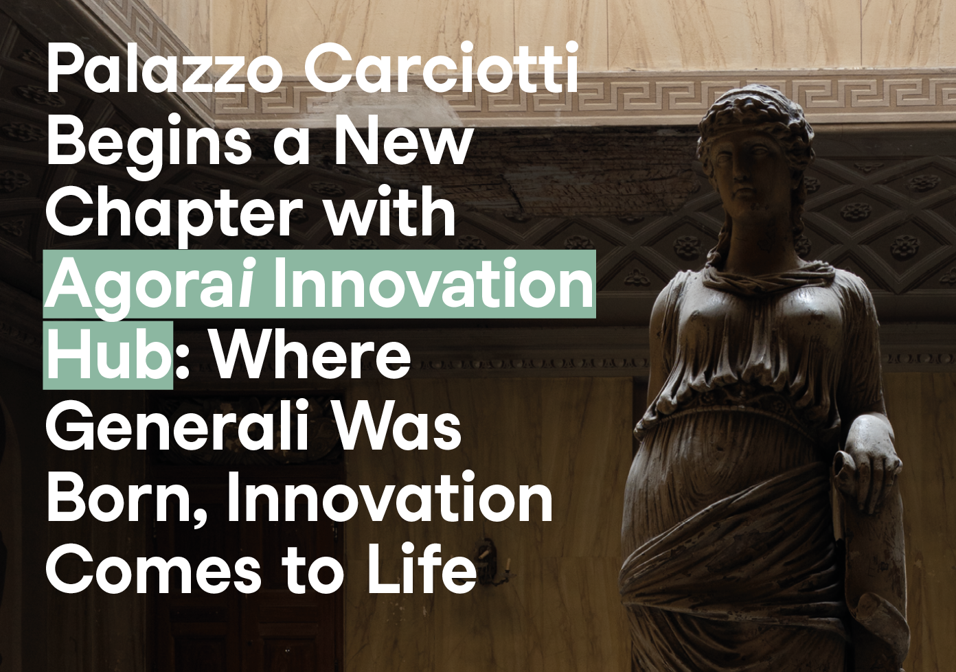 Where it all began, the future now takes shape. Palazzo Carciotti, the historic first headquarter of Assicurazioni Generali in Trieste, is set for a new life as the home of Agorai Innovation Hub: a unique ecosystem of basic and applied research that will leverage the most advanced technologies in Data Science and Artificial Intelligence to improve people’s quality of life.